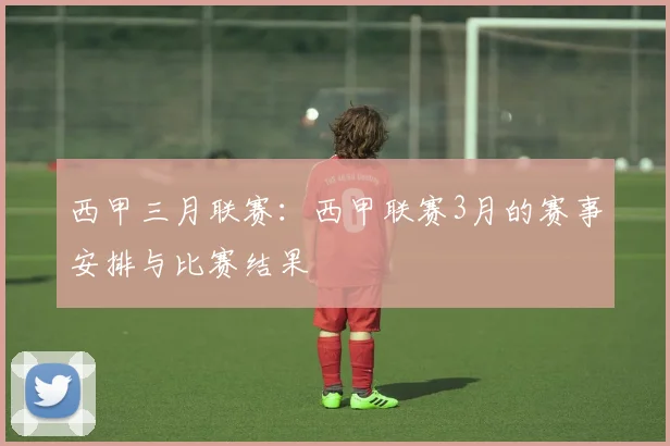 西甲三月联赛：西甲联赛3月的赛事安排与比赛结果