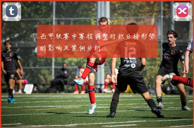 西甲联赛中赛程调整对积分榜形势的影响及案例分析