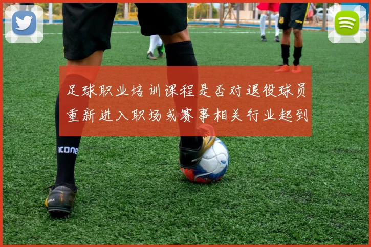 足球职业培训课程是否对退役球员重新进入职场或赛事相关行业起到铺路作用