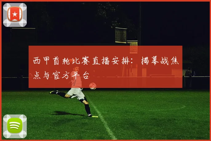 西甲首轮比赛直播安排：揭幕战焦点与官方平台