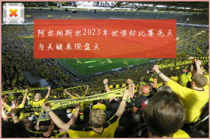 阿尔纳斯尔2023年世俱杯比赛亮点与关键表现盘点