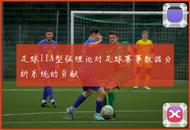 足球IIA型弦理论对足球赛事数据分析系统的贡献