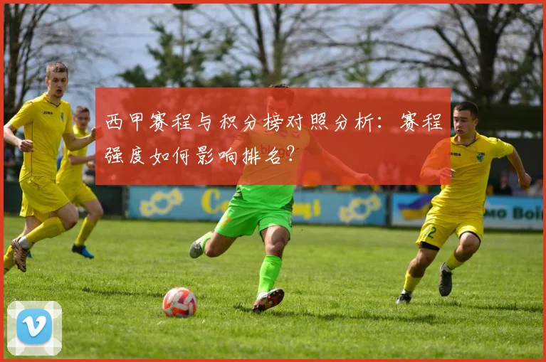 西甲赛程与积分榜对照分析:赛程强度如何影响排名?