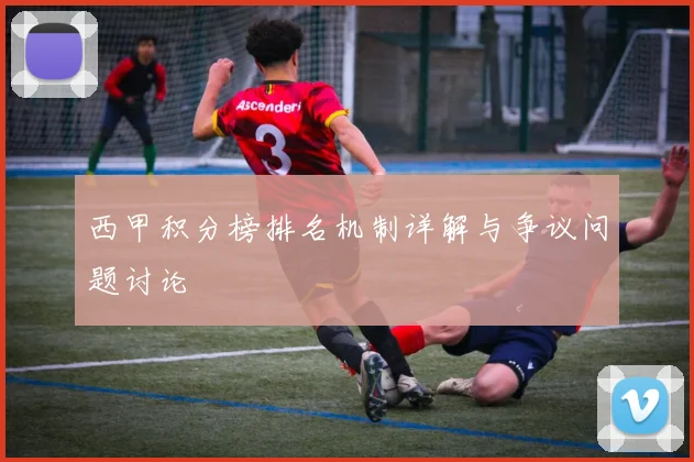 西甲积分榜排名机制详解与争议问题讨论