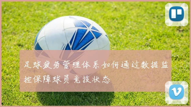 足球疲劳管理体系如何通过数据监控保障球员竞技状态