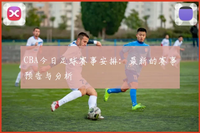 CBA今日足球赛事安排：最新的赛事预告与分析